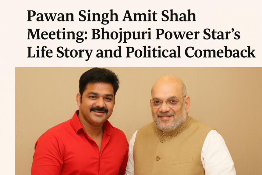 Pawan Singh Amit Shah Meeting: Bhojpuri Power Star’s Life Story and Political Comeback